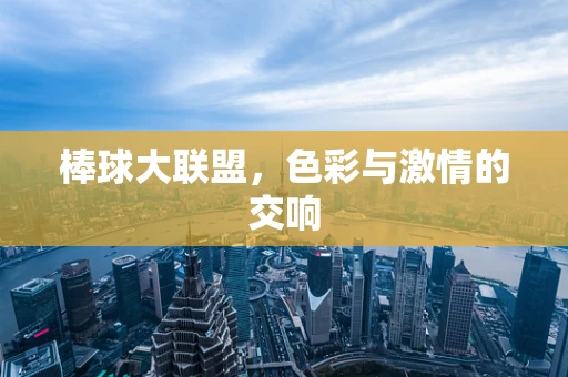 棒球大联盟，色彩与激情的交响