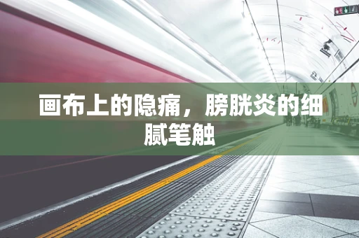 画布上的隐痛，膀胱炎的细腻笔触