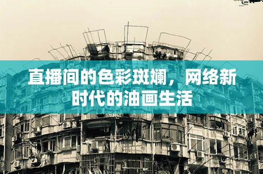 直播间的色彩斑斓，网络新时代的油画生活