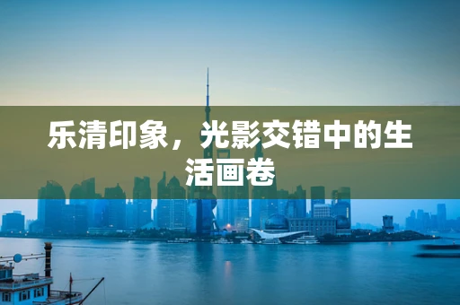 乐清印象，光影交错中的生活画卷