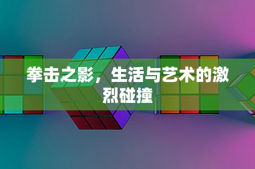 拳击之影，生活与艺术的激烈碰撞