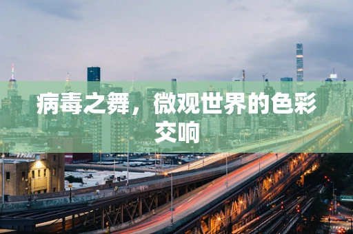 病毒之舞，微观世界的色彩交响
