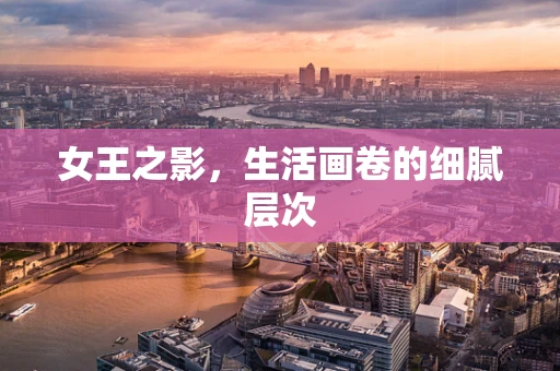 女王之影，生活画卷的细腻层次
