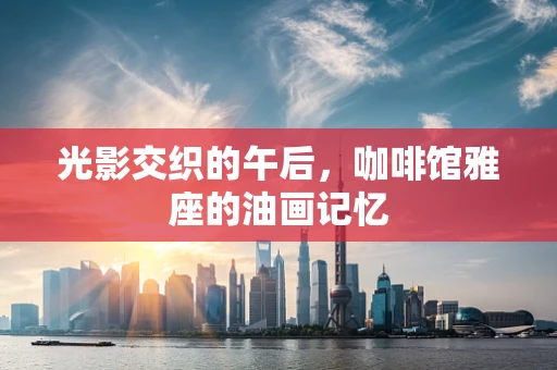 光影交织的午后，咖啡馆雅座的油画记忆