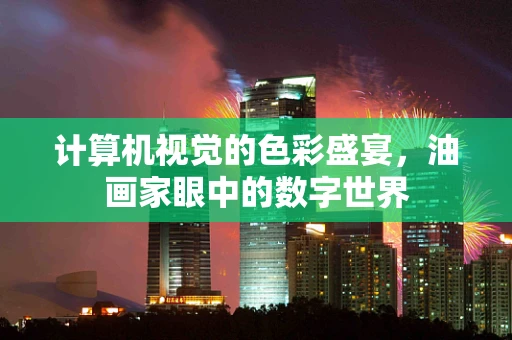 计算机视觉的色彩盛宴，油画家眼中的数字世界