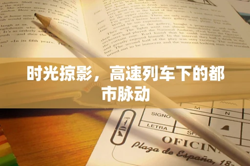 时光掠影，高速列车下的都市脉动