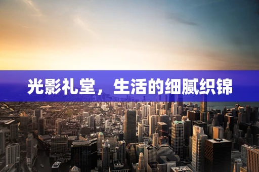 光影礼堂，生活的细腻织锦