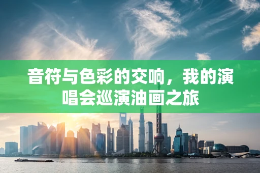 音符与色彩的交响，我的演唱会巡演油画之旅