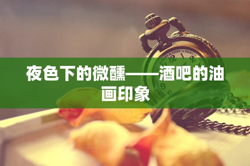 夜色下的微醺——酒吧的油画印象