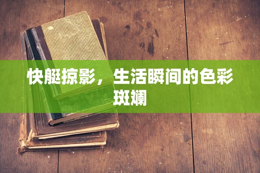 快艇掠影，生活瞬间的色彩斑斓