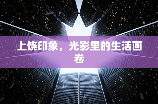 上饶印象，光影里的生活画卷