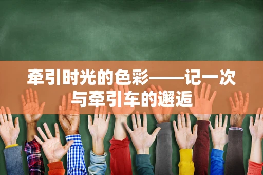 牵引时光的色彩——记一次与牵引车的邂逅