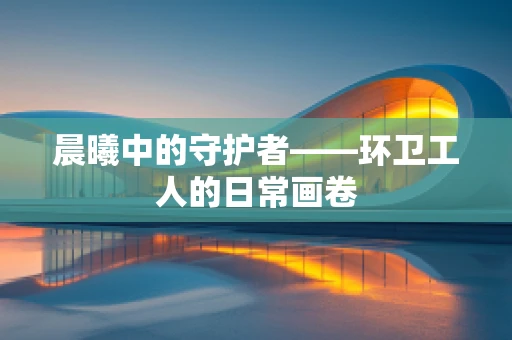晨曦中的守护者——环卫工人的日常画卷