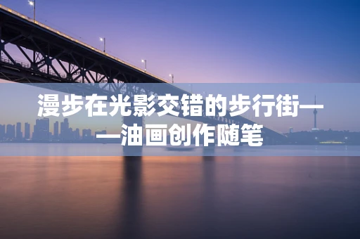 漫步在光影交错的步行街——油画创作随笔