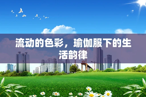流动的色彩，瑜伽服下的生活韵律