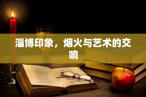 淄博印象，烟火与艺术的交响