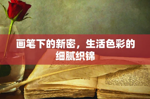 画笔下的新密，生活色彩的细腻织锦