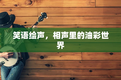 笑语绘声，相声里的油彩世界