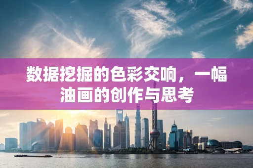 数据挖掘的色彩交响，一幅油画的创作与思考