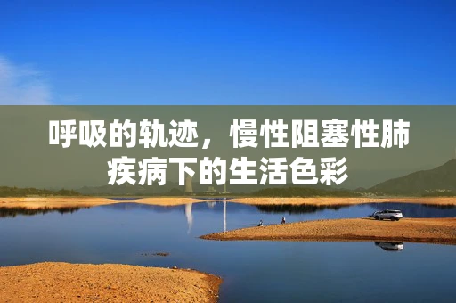 呼吸的轨迹，慢性阻塞性肺疾病下的生活色彩