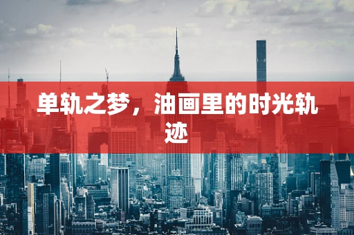 单轨之梦，油画里的时光轨迹
