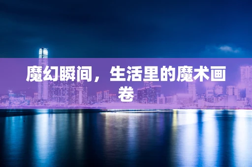 魔幻瞬间，生活里的魔术画卷