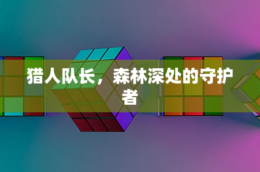 猎人队长，森林深处的守护者