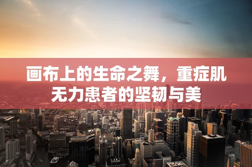 画布上的生命之舞，重症肌无力患者的坚韧与美