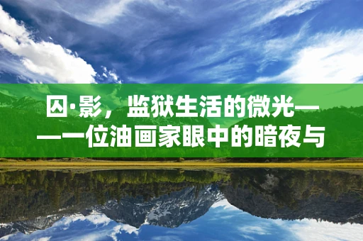 囚·影，监狱生活的微光——一位油画家眼中的暗夜与希望