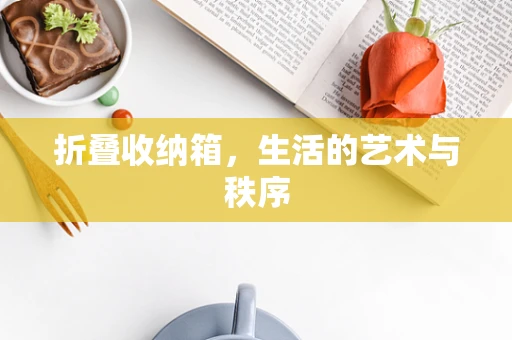 折叠收纳箱，生活的艺术与秩序