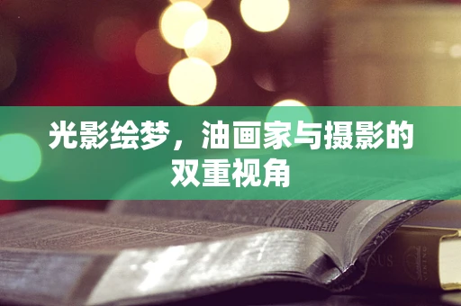 光影绘梦，油画家与摄影的双重视角