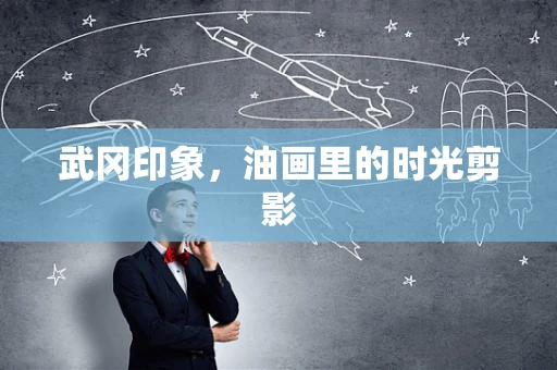 武冈印象，油画里的时光剪影