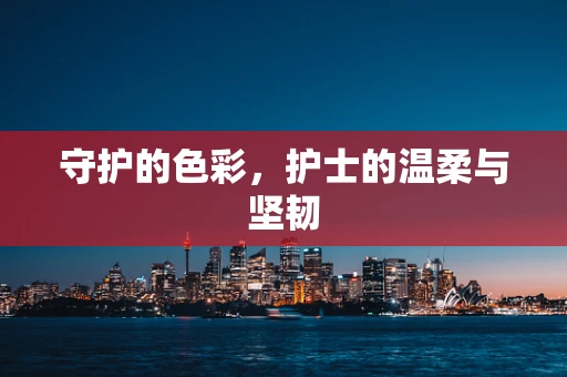 守护的色彩，护士的温柔与坚韧