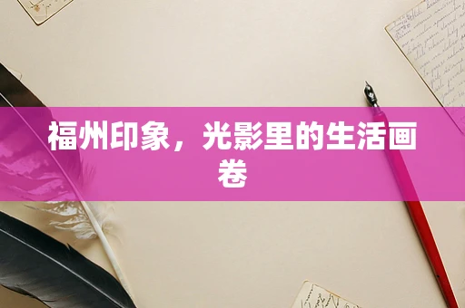 福州印象，光影里的生活画卷