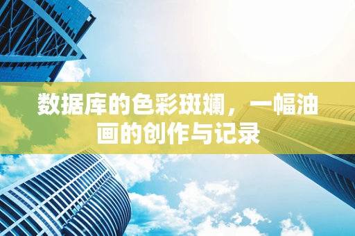 数据库的色彩斑斓，一幅油画的创作与记录
