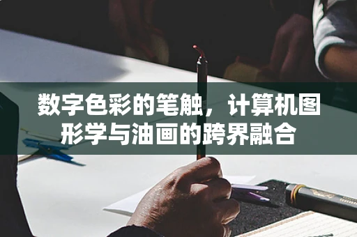 数字色彩的笔触，计算机图形学与油画的跨界融合
