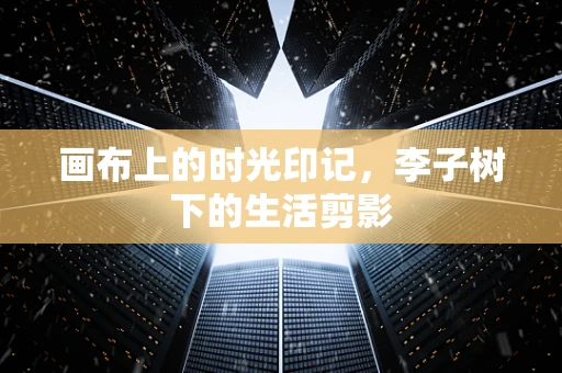 画布上的时光印记，李子树下的生活剪影