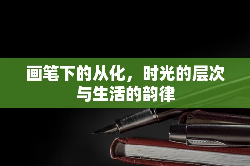 画笔下的从化，时光的层次与生活的韵律
