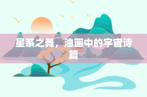 星系之舞，油画中的宇宙诗篇