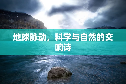 地球脉动，科学与自然的交响诗