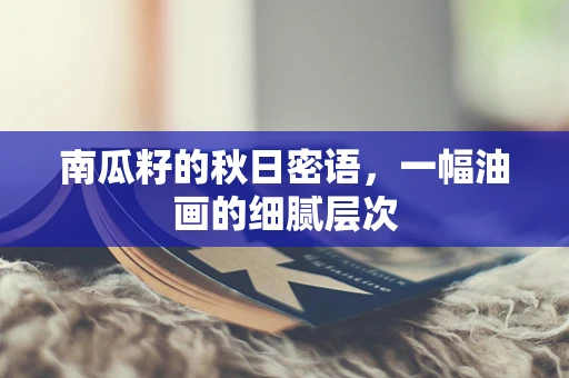 南瓜籽的秋日密语，一幅油画的细腻层次