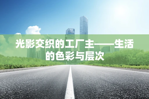 光影交织的工厂主——生活的色彩与层次