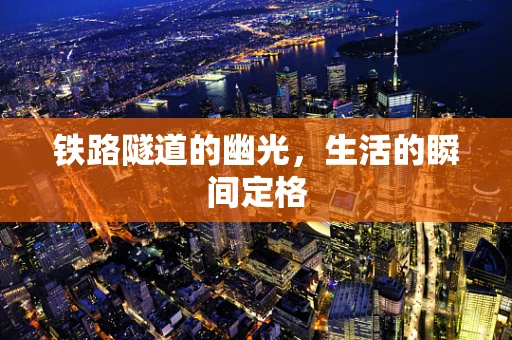 铁路隧道的幽光，生活的瞬间定格