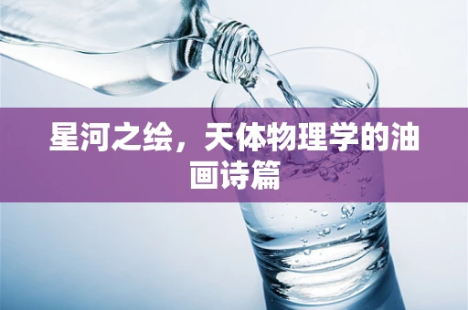 星河之绘，天体物理学的油画诗篇
