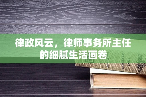 律政风云，律师事务所主任的细腻生活画卷
