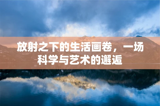 放射之下的生活画卷，一场科学与艺术的邂逅