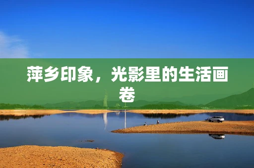 萍乡印象，光影里的生活画卷
