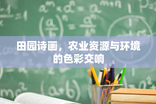 田园诗画，农业资源与环境的色彩交响