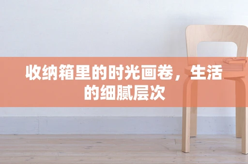 收纳箱里的时光画卷，生活的细腻层次