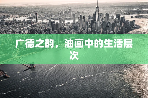 广德之韵，油画中的生活层次